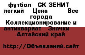 1.1) футбол : СК ЗЕНИТ  (легкий) › Цена ­ 349 - Все города Коллекционирование и антиквариат » Значки   . Алтайский край